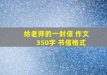 给老师的一封信 作文 350字 书信格式